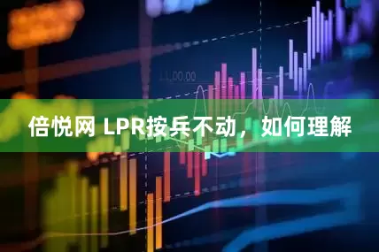 倍悦网 LPR按兵不动，如何理解