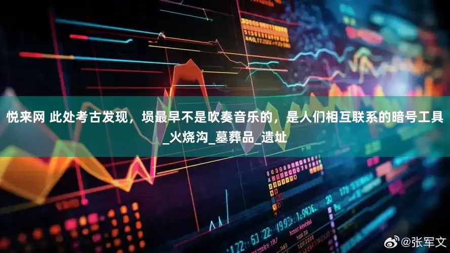 悦来网 此处考古发现，埙最早不是吹奏音乐的，是人们相互联系的暗号工具_火烧沟_墓葬品_遗址