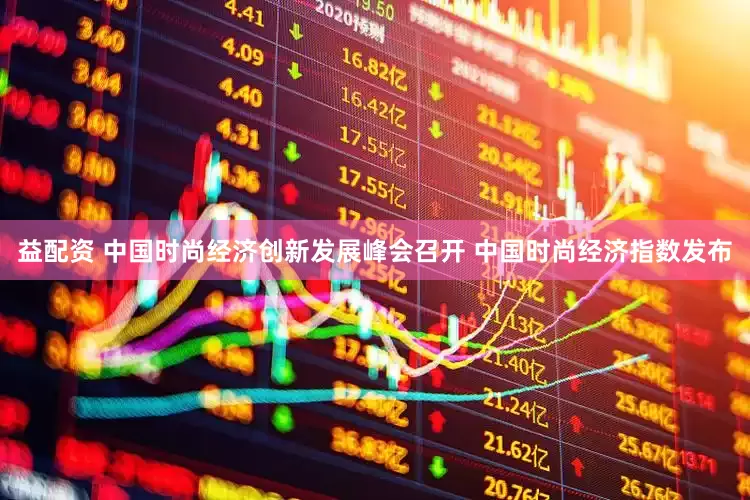 益配资 中国时尚经济创新发展峰会召开 中国时尚经济指数发布