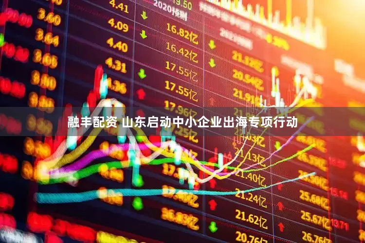 融丰配资 山东启动中小企业出海专项行动