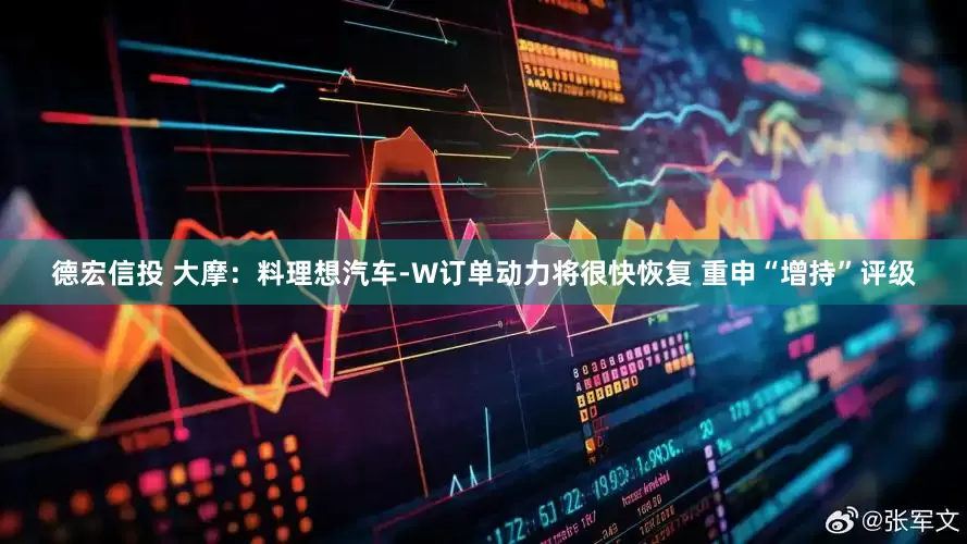 德宏信投 大摩：料理想汽车-W订单动力将很快恢复 重申“增持”评级