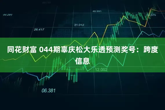 同花财富 044期辜庆松大乐透预测奖号：跨度信息