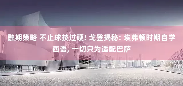 融期策略 不止球技过硬! 戈登揭秘: 埃弗顿时期自学西语, 一切只为适配巴萨